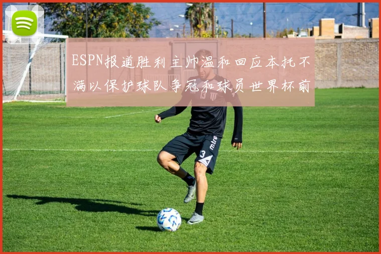 ESPN报道胜利主帅温和回应本托不满以保护球队争冠和球员世界杯前景