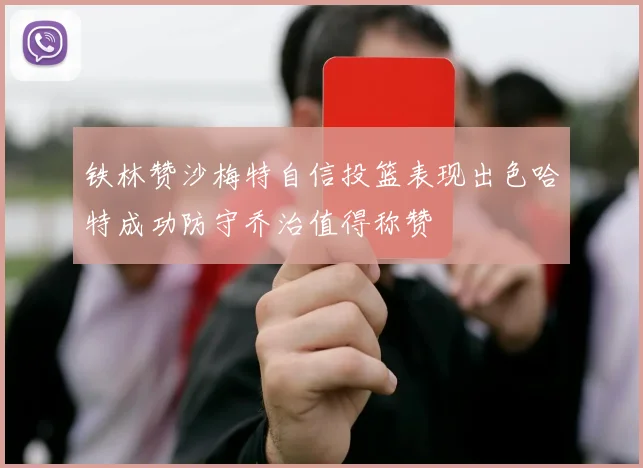 铁林赞沙梅特自信投篮表现出色哈特成功防守乔治值得称赞