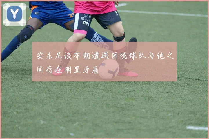 安东尼谈布朗遭遇困境球队与他之间存在明显矛盾