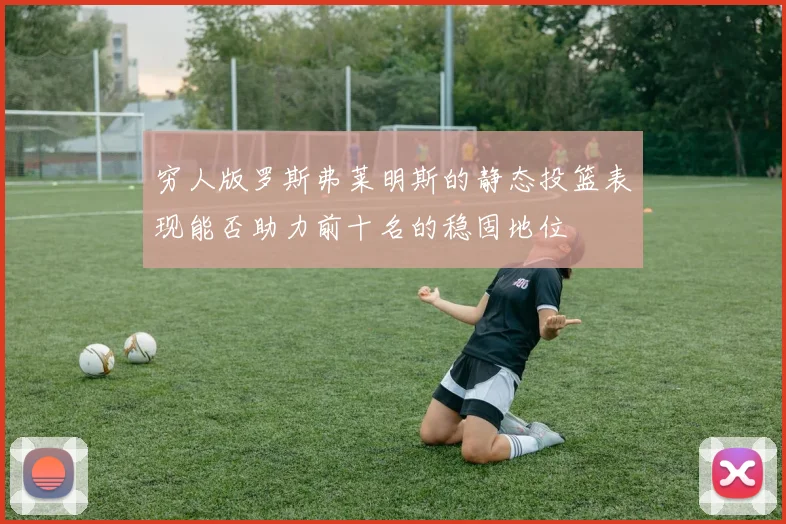 穷人版罗斯弗莱明斯的静态投篮表现能否助力前十名的稳固地位