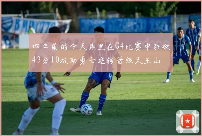 四年前的今天库里在G4比赛中狂砍43分10板助勇士逆转晋级天王山