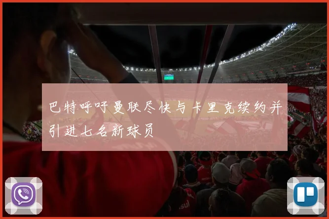 巴特呼吁曼联尽快与卡里克续约并引进七名新球员