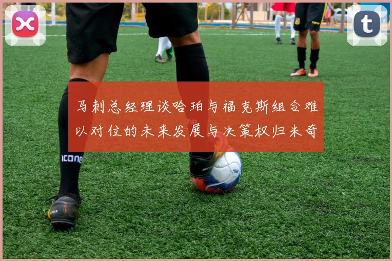 马刺总经理谈哈珀与福克斯组合难以对位的未来发展与决策权归米奇