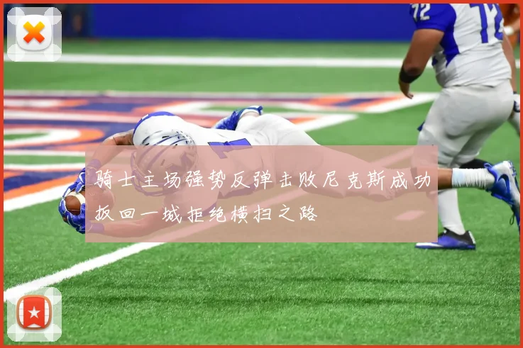 骑士主场强势反弹击败尼克斯成功扳回一城拒绝横扫之路